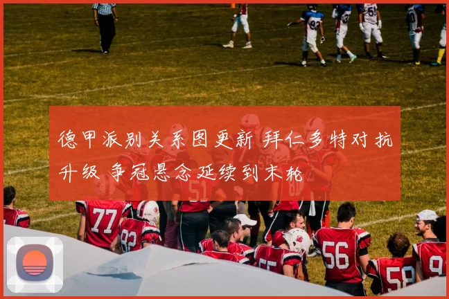 德甲派别关系图更新 拜仁多特对抗升级 争冠悬念延续到末轮