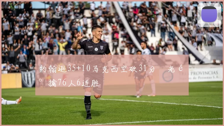 约翰逊35+10马克西空砍31分 老鹰擒76人6连胜