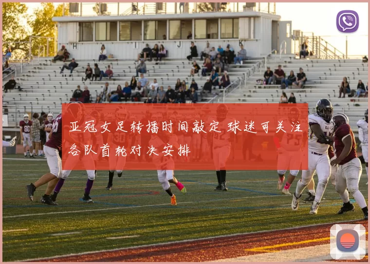 亚冠女足转播时间敲定 球迷可关注各队首轮对决安排