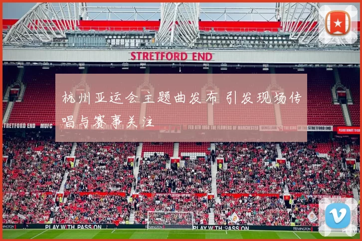 杭州亚运会主题曲发布 引发现场传唱与赛事关注